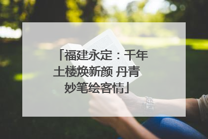福建永定：千年土楼焕新颜 丹青妙笔绘客情